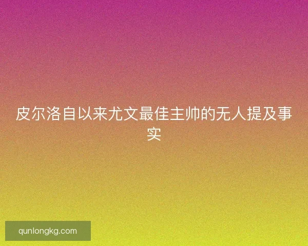 皮尔洛自以来尤文最佳主帅的无人提及事实