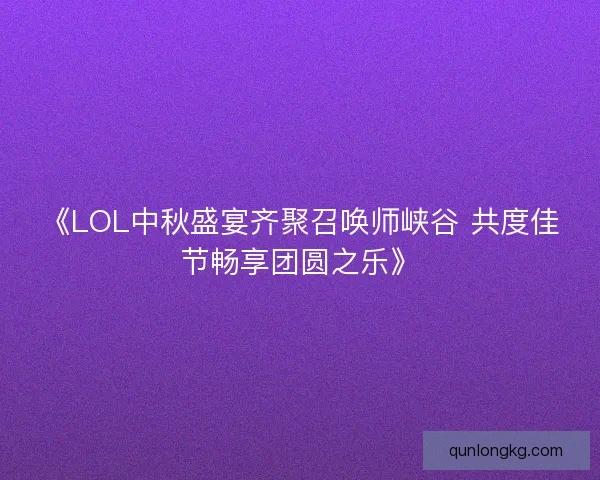 《LOL中秋盛宴齐聚召唤师峡谷 共度佳节畅享团圆之乐》